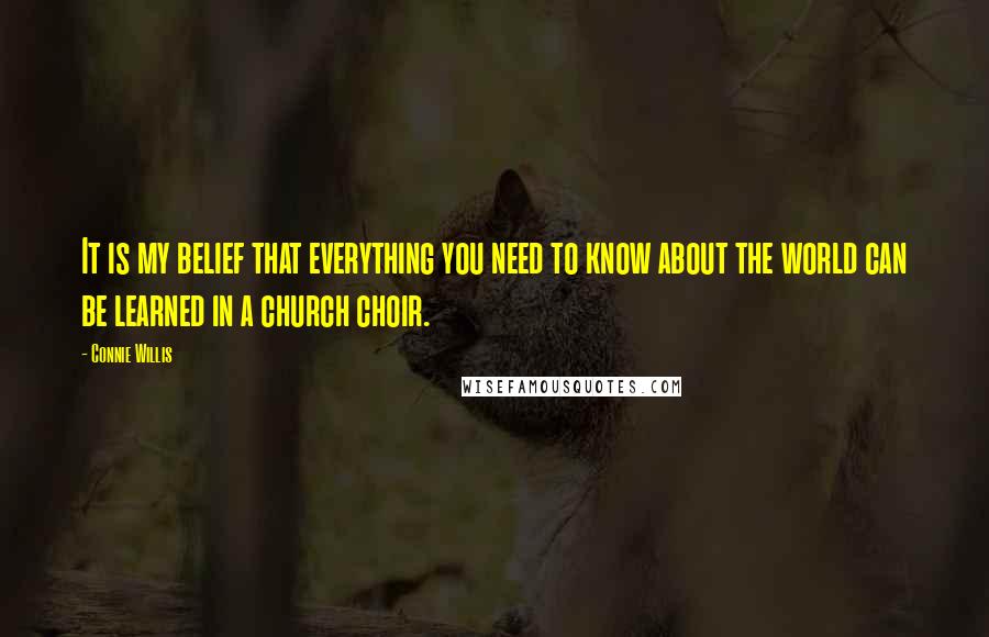 Connie Willis Quotes: It is my belief that everything you need to know about the world can be learned in a church choir.