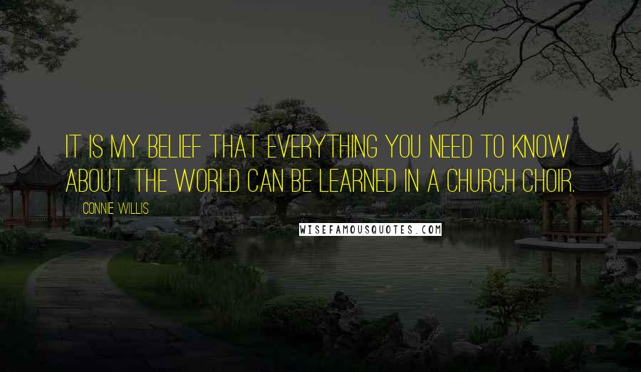 Connie Willis Quotes: It is my belief that everything you need to know about the world can be learned in a church choir.