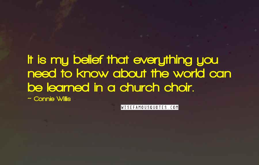 Connie Willis Quotes: It is my belief that everything you need to know about the world can be learned in a church choir.