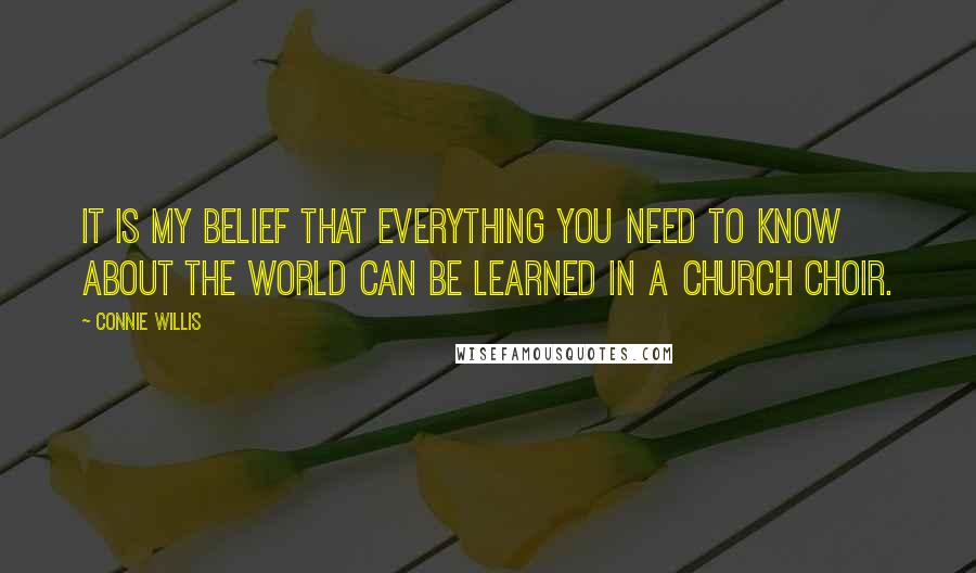 Connie Willis Quotes: It is my belief that everything you need to know about the world can be learned in a church choir.