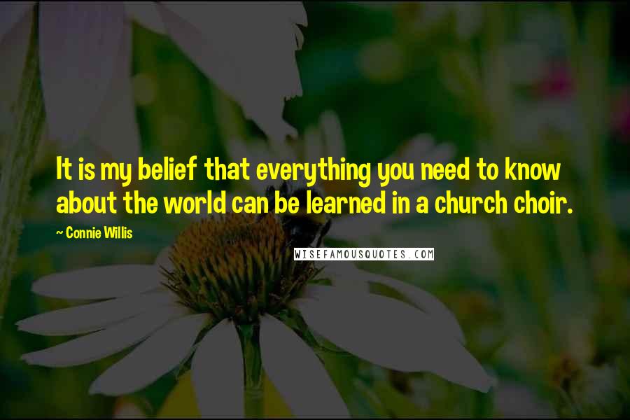 Connie Willis Quotes: It is my belief that everything you need to know about the world can be learned in a church choir.