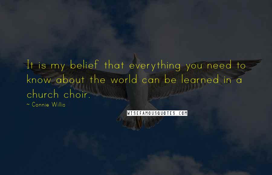 Connie Willis Quotes: It is my belief that everything you need to know about the world can be learned in a church choir.