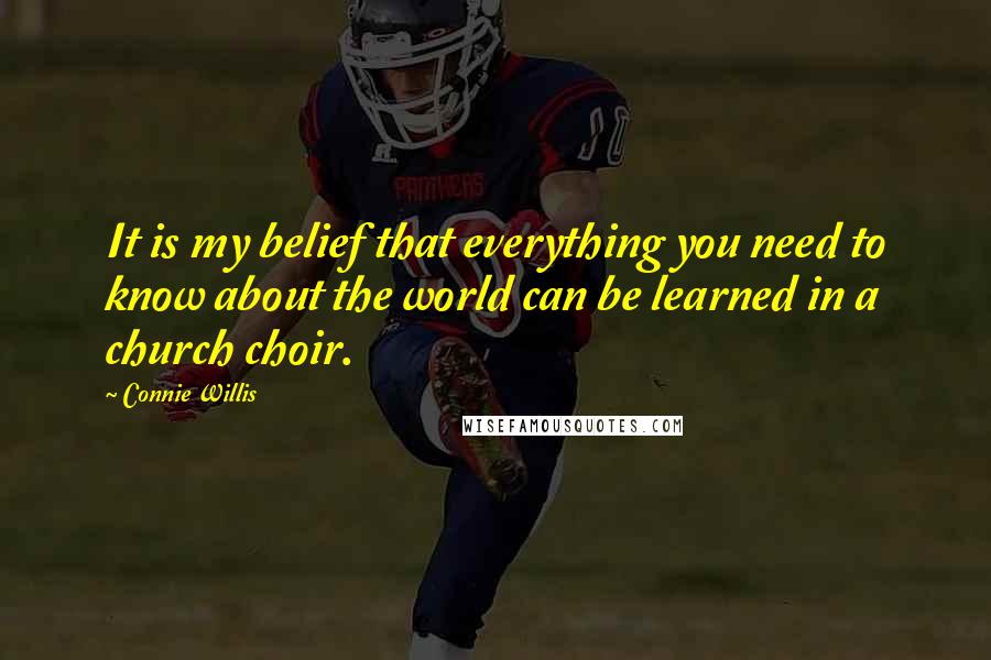 Connie Willis Quotes: It is my belief that everything you need to know about the world can be learned in a church choir.