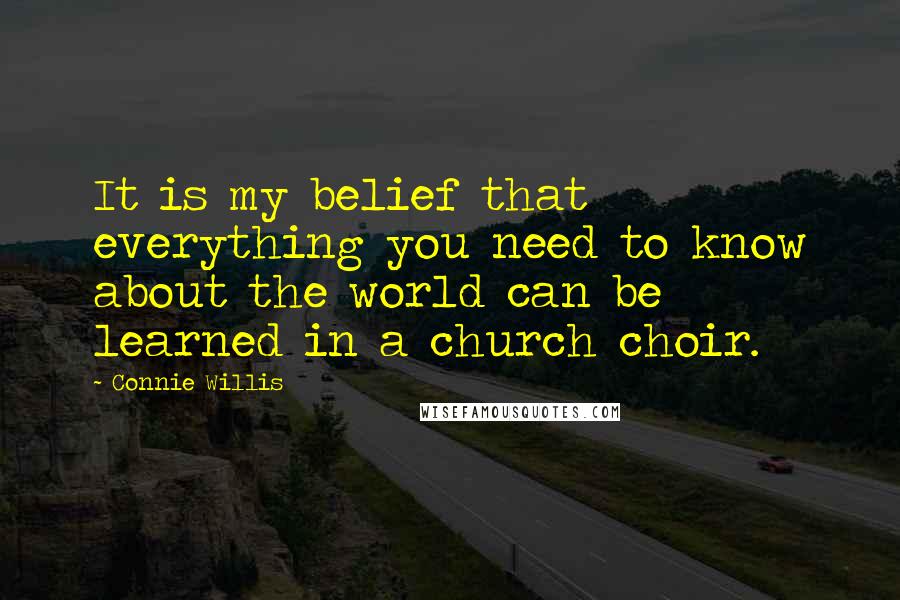 Connie Willis Quotes: It is my belief that everything you need to know about the world can be learned in a church choir.