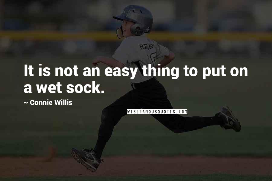 Connie Willis Quotes: It is not an easy thing to put on a wet sock.