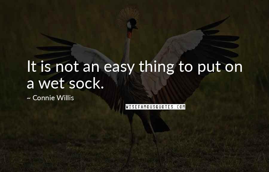 Connie Willis Quotes: It is not an easy thing to put on a wet sock.