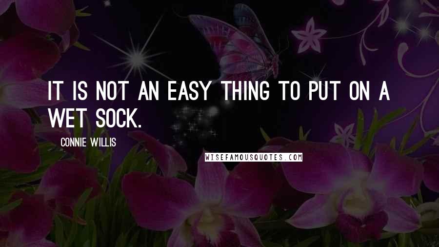 Connie Willis Quotes: It is not an easy thing to put on a wet sock.