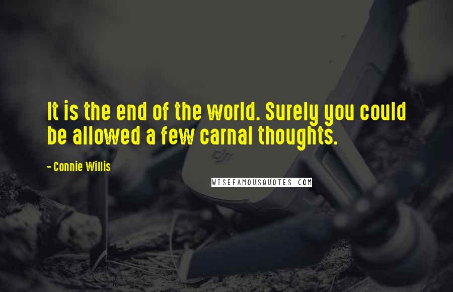 Connie Willis Quotes: It is the end of the world. Surely you could be allowed a few carnal thoughts.