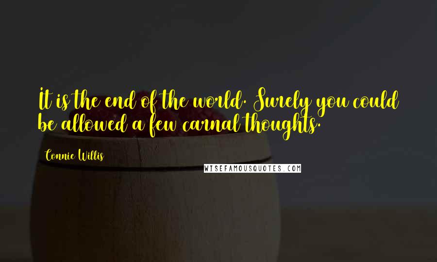Connie Willis Quotes: It is the end of the world. Surely you could be allowed a few carnal thoughts.