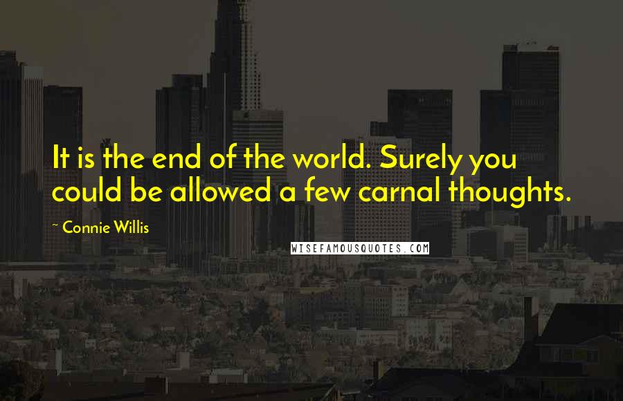 Connie Willis Quotes: It is the end of the world. Surely you could be allowed a few carnal thoughts.
