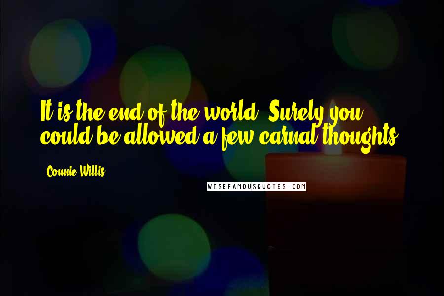 Connie Willis Quotes: It is the end of the world. Surely you could be allowed a few carnal thoughts.