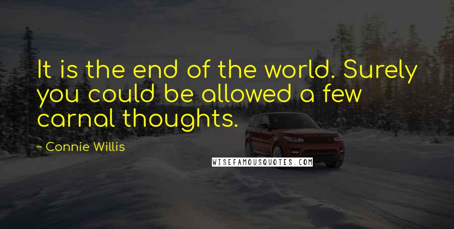 Connie Willis Quotes: It is the end of the world. Surely you could be allowed a few carnal thoughts.