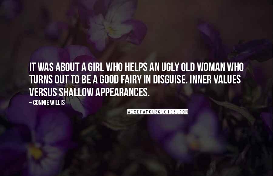 Connie Willis Quotes: It was about a girl who helps an ugly old woman who turns out to be a good fairy in disguise. Inner values versus shallow appearances.