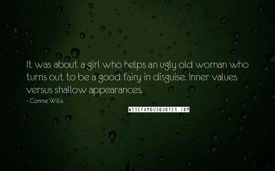Connie Willis Quotes: It was about a girl who helps an ugly old woman who turns out to be a good fairy in disguise. Inner values versus shallow appearances.