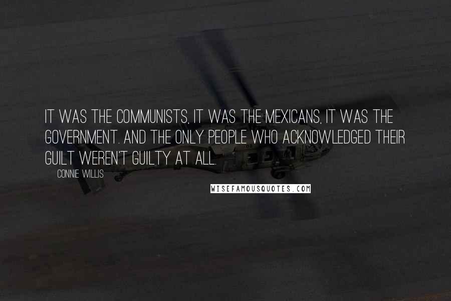Connie Willis Quotes: It was the Communists, it was the Mexicans, it was the government. And the only people who acknowledged their guilt weren't guilty at all.