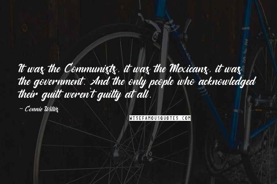 Connie Willis Quotes: It was the Communists, it was the Mexicans, it was the government. And the only people who acknowledged their guilt weren't guilty at all.