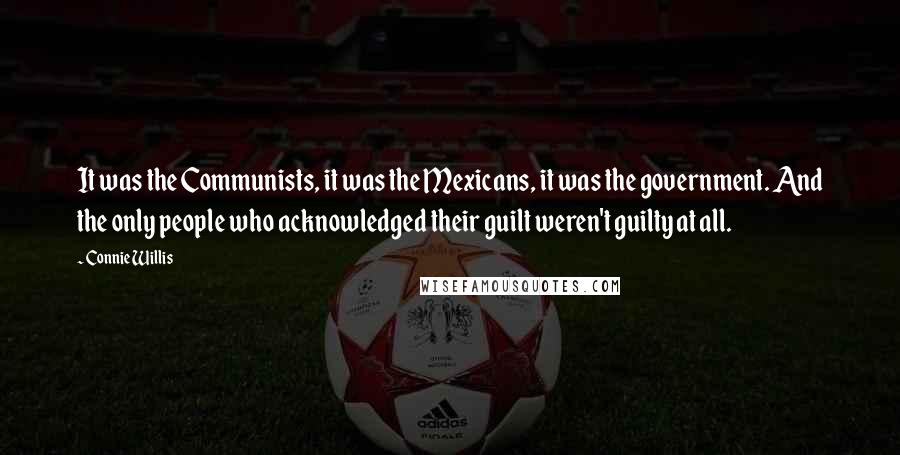 Connie Willis Quotes: It was the Communists, it was the Mexicans, it was the government. And the only people who acknowledged their guilt weren't guilty at all.
