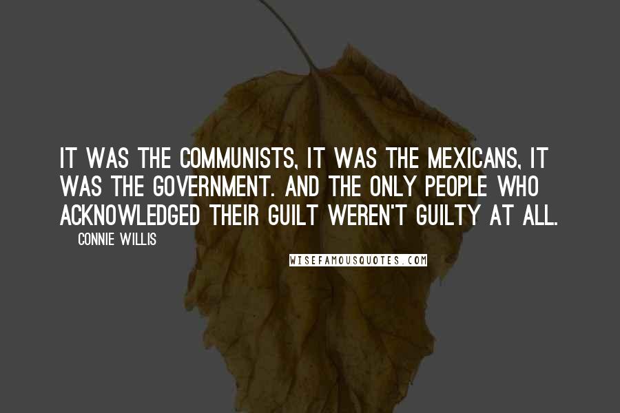Connie Willis Quotes: It was the Communists, it was the Mexicans, it was the government. And the only people who acknowledged their guilt weren't guilty at all.