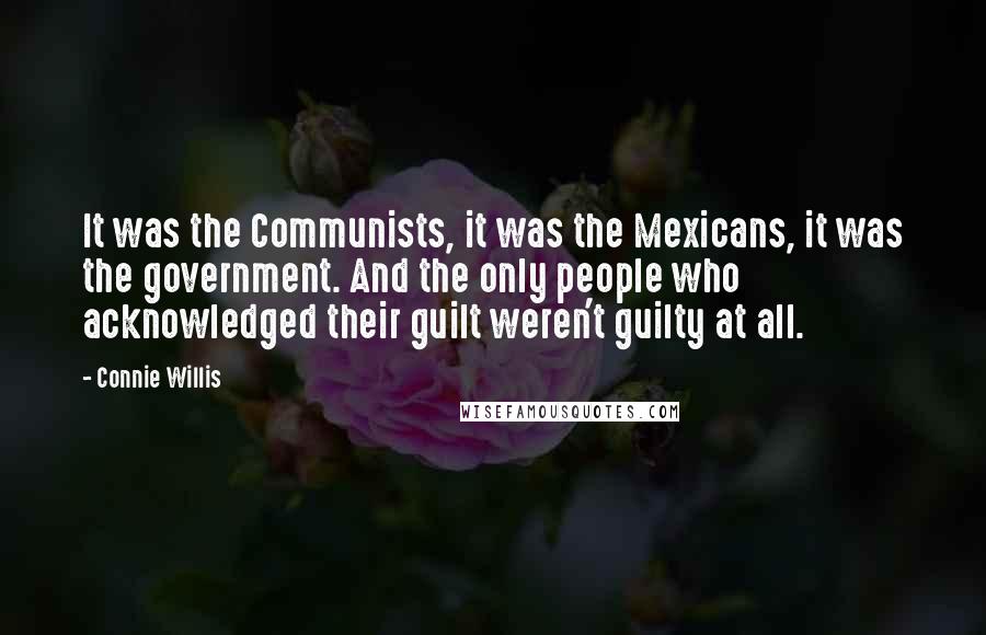 Connie Willis Quotes: It was the Communists, it was the Mexicans, it was the government. And the only people who acknowledged their guilt weren't guilty at all.
