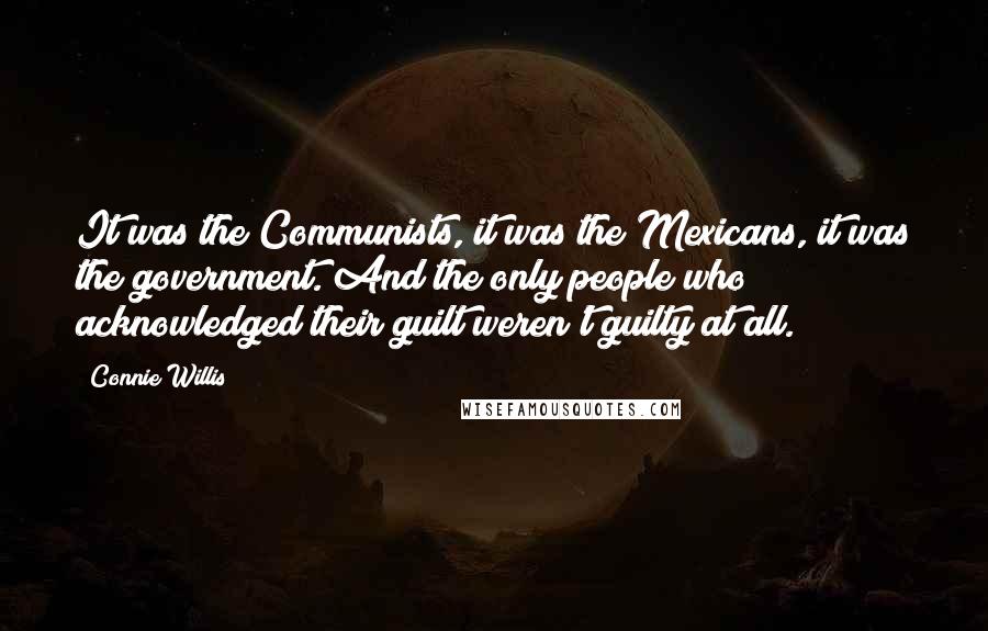Connie Willis Quotes: It was the Communists, it was the Mexicans, it was the government. And the only people who acknowledged their guilt weren't guilty at all.