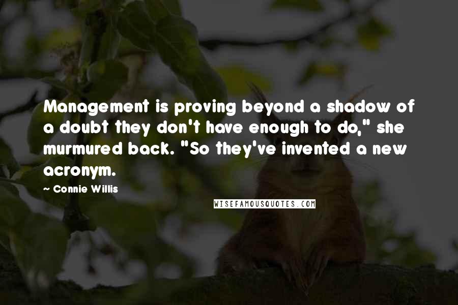 Connie Willis Quotes: Management is proving beyond a shadow of a doubt they don't have enough to do," she murmured back. "So they've invented a new acronym.