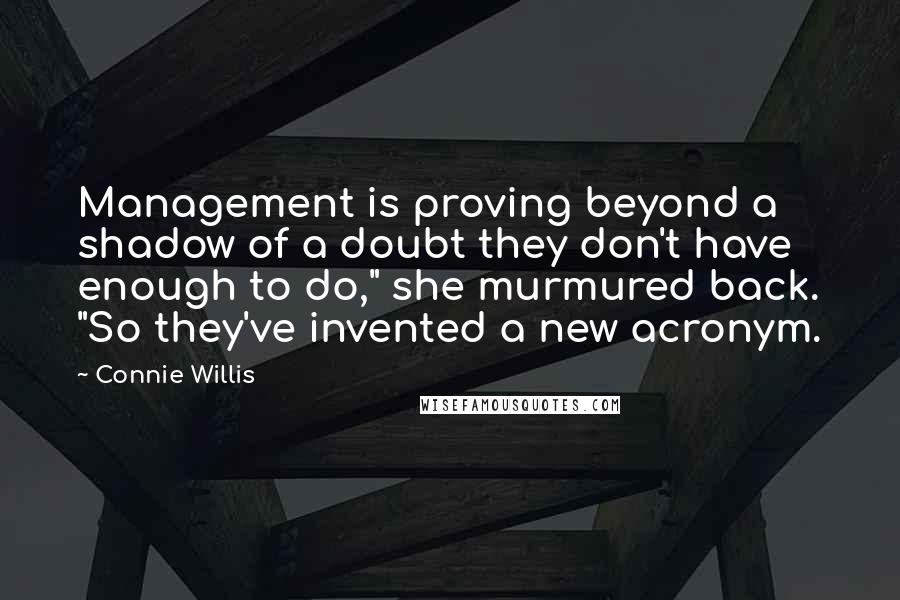 Connie Willis Quotes: Management is proving beyond a shadow of a doubt they don't have enough to do," she murmured back. "So they've invented a new acronym.