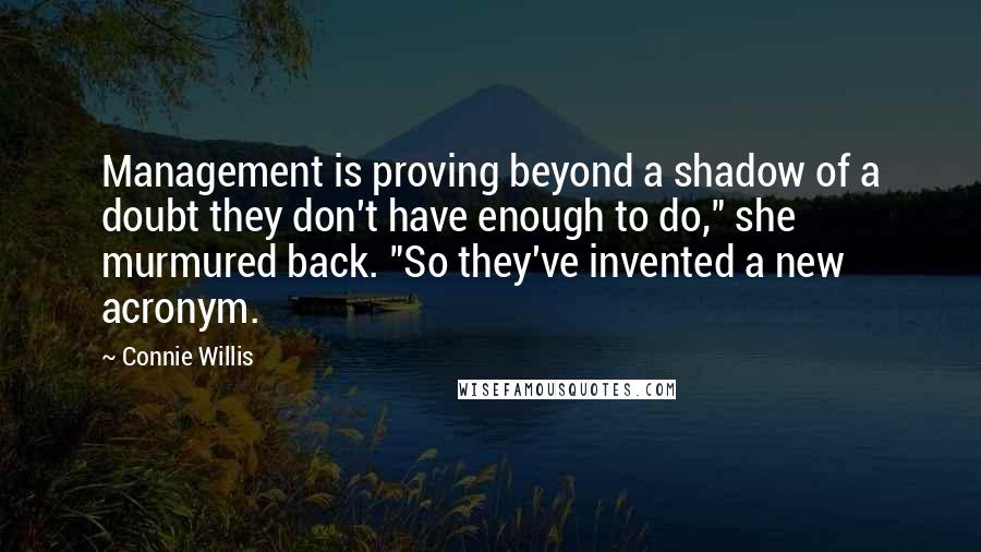 Connie Willis Quotes: Management is proving beyond a shadow of a doubt they don't have enough to do," she murmured back. "So they've invented a new acronym.