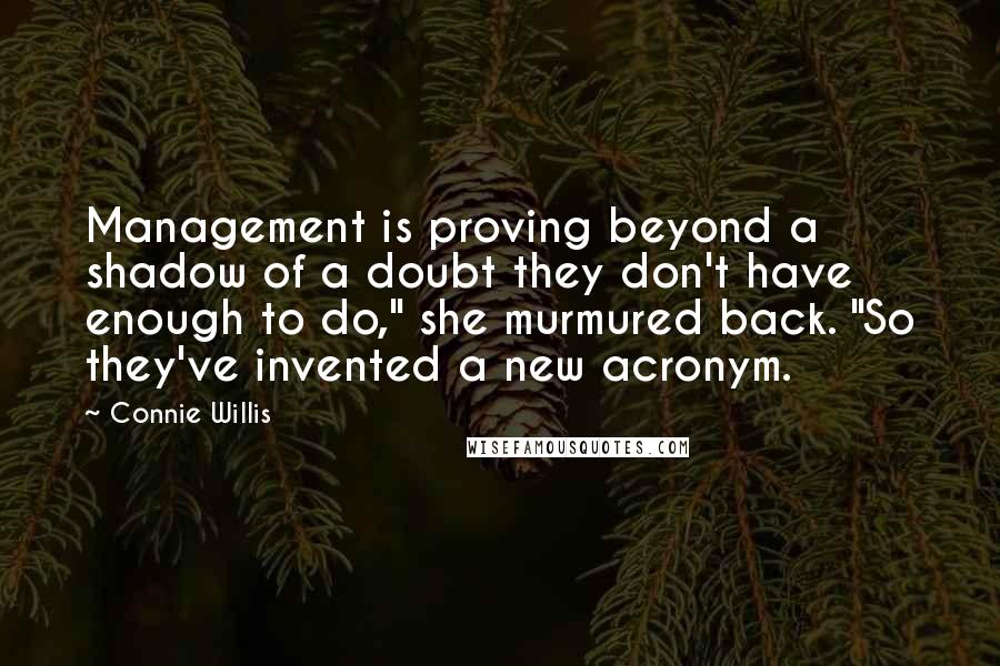 Connie Willis Quotes: Management is proving beyond a shadow of a doubt they don't have enough to do," she murmured back. "So they've invented a new acronym.