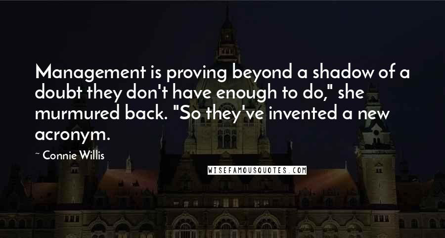 Connie Willis Quotes: Management is proving beyond a shadow of a doubt they don't have enough to do," she murmured back. "So they've invented a new acronym.