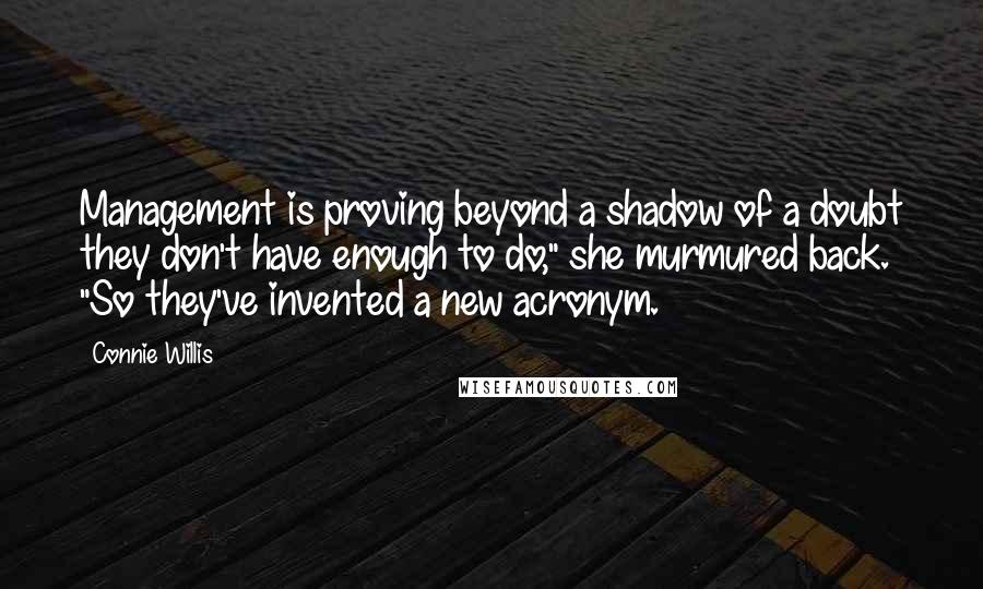 Connie Willis Quotes: Management is proving beyond a shadow of a doubt they don't have enough to do," she murmured back. "So they've invented a new acronym.