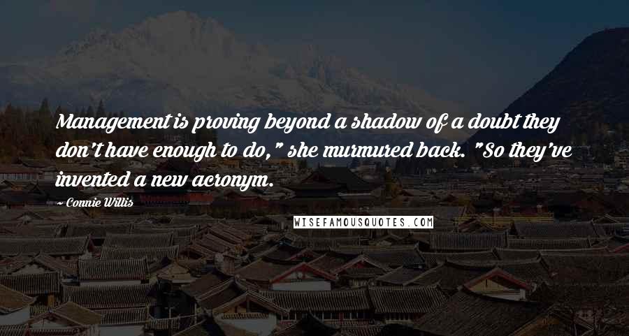 Connie Willis Quotes: Management is proving beyond a shadow of a doubt they don't have enough to do," she murmured back. "So they've invented a new acronym.