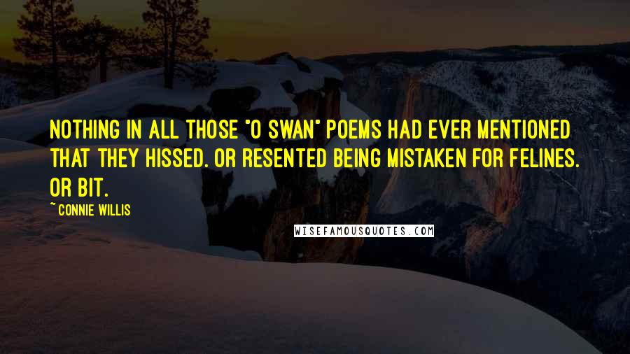 Connie Willis Quotes: Nothing in all those "O swan" poems had ever mentioned that they hissed. Or resented being mistaken for felines. Or bit.