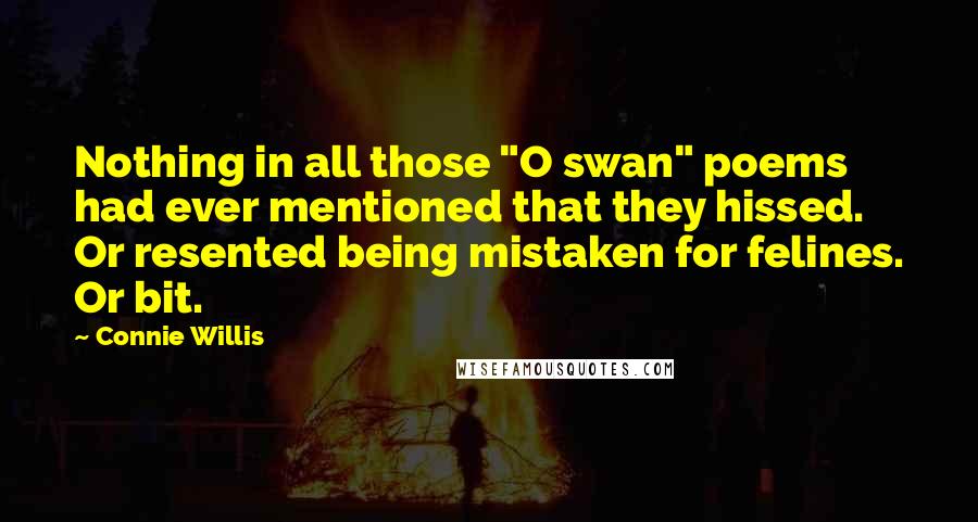 Connie Willis Quotes: Nothing in all those "O swan" poems had ever mentioned that they hissed. Or resented being mistaken for felines. Or bit.