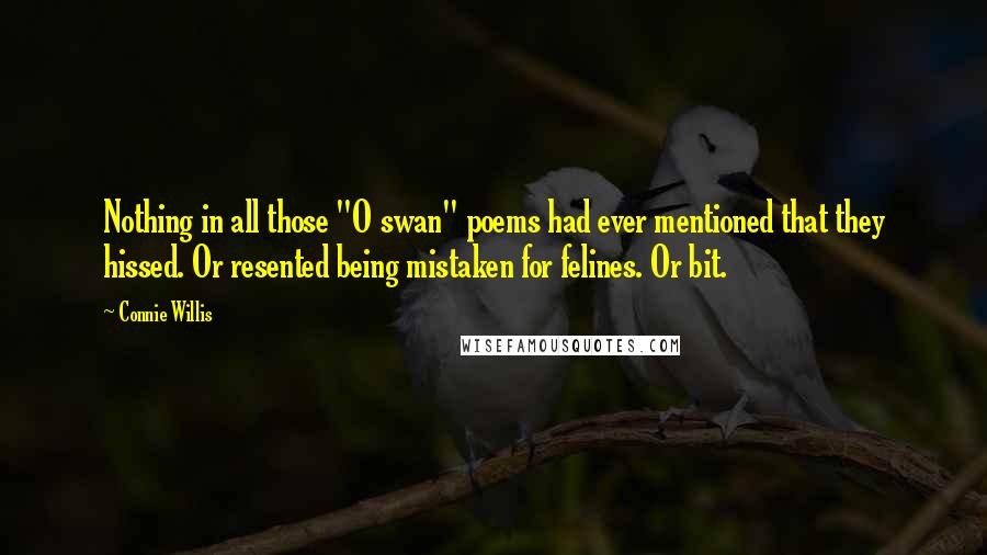 Connie Willis Quotes: Nothing in all those "O swan" poems had ever mentioned that they hissed. Or resented being mistaken for felines. Or bit.