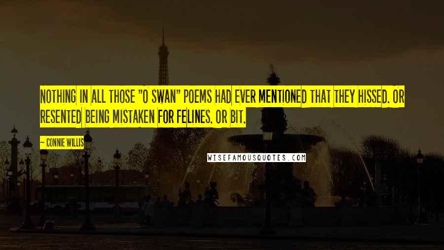 Connie Willis Quotes: Nothing in all those "O swan" poems had ever mentioned that they hissed. Or resented being mistaken for felines. Or bit.