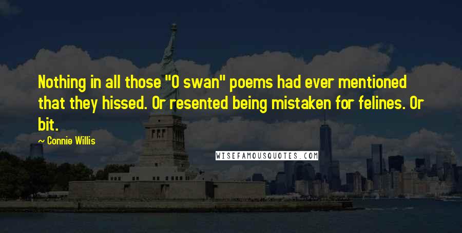 Connie Willis Quotes: Nothing in all those "O swan" poems had ever mentioned that they hissed. Or resented being mistaken for felines. Or bit.