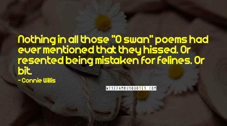 Connie Willis Quotes: Nothing in all those "O swan" poems had ever mentioned that they hissed. Or resented being mistaken for felines. Or bit.