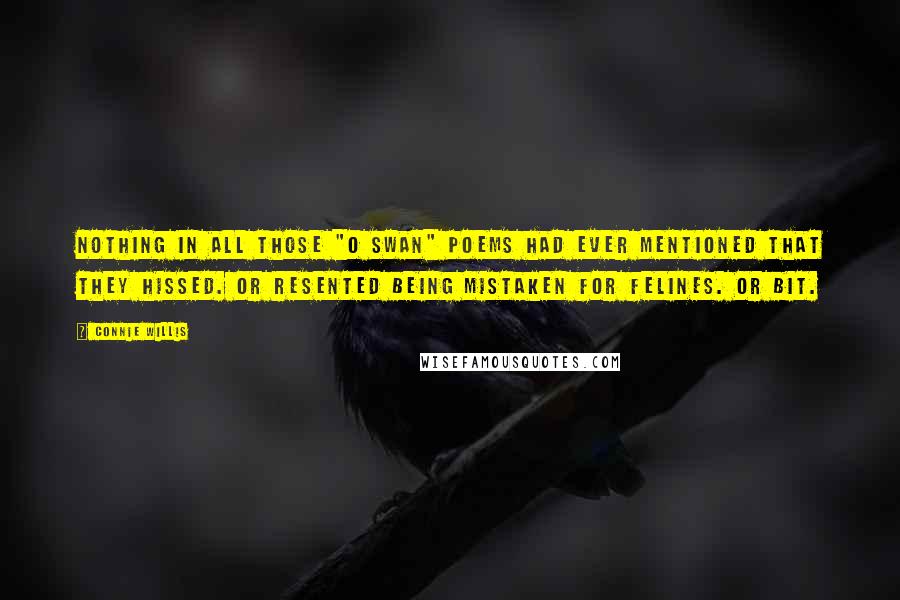 Connie Willis Quotes: Nothing in all those "O swan" poems had ever mentioned that they hissed. Or resented being mistaken for felines. Or bit.