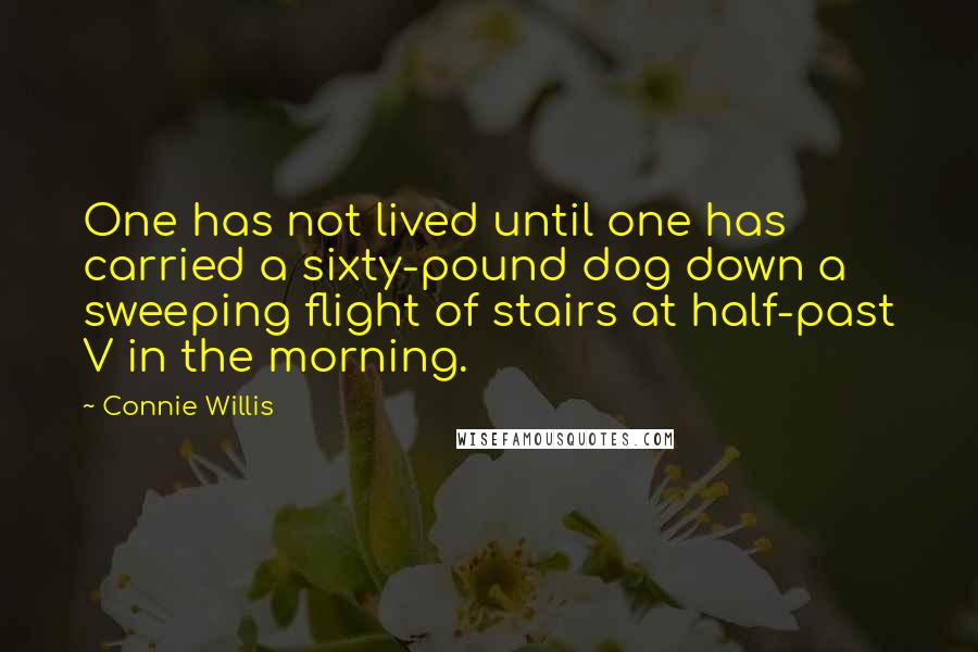 Connie Willis Quotes: One has not lived until one has carried a sixty-pound dog down a sweeping flight of stairs at half-past V in the morning.