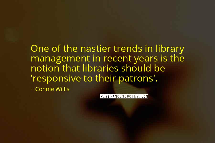 Connie Willis Quotes: One of the nastier trends in library management in recent years is the notion that libraries should be 'responsive to their patrons'.