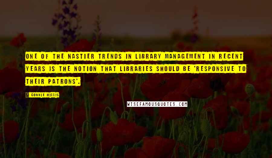 Connie Willis Quotes: One of the nastier trends in library management in recent years is the notion that libraries should be 'responsive to their patrons'.