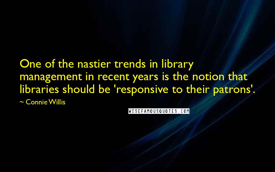 Connie Willis Quotes: One of the nastier trends in library management in recent years is the notion that libraries should be 'responsive to their patrons'.