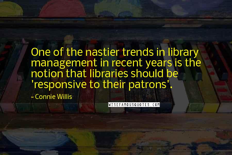 Connie Willis Quotes: One of the nastier trends in library management in recent years is the notion that libraries should be 'responsive to their patrons'.