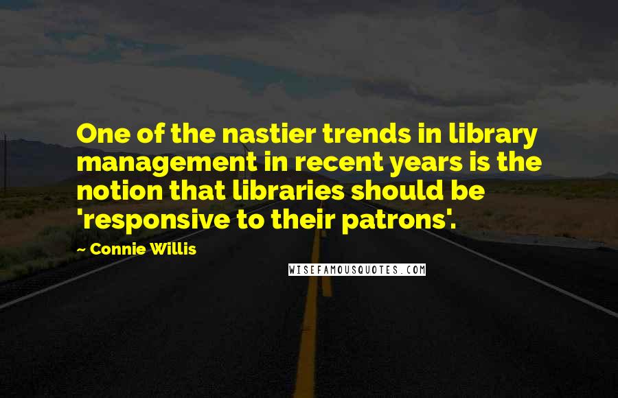 Connie Willis Quotes: One of the nastier trends in library management in recent years is the notion that libraries should be 'responsive to their patrons'.