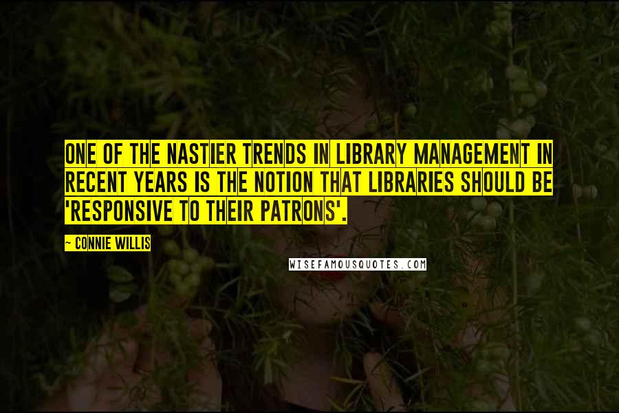 Connie Willis Quotes: One of the nastier trends in library management in recent years is the notion that libraries should be 'responsive to their patrons'.