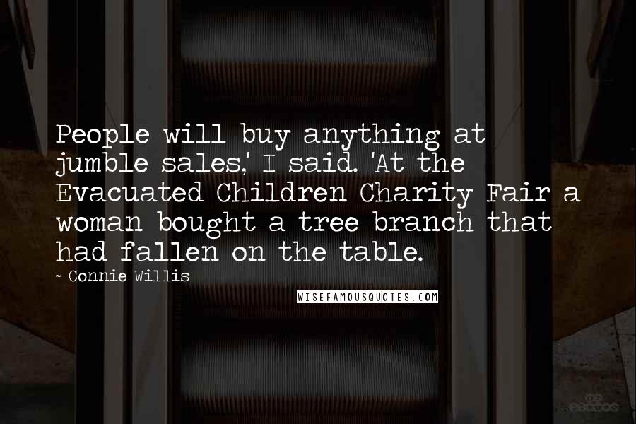 Connie Willis Quotes: People will buy anything at jumble sales,' I said. 'At the Evacuated Children Charity Fair a woman bought a tree branch that had fallen on the table.