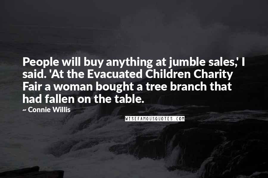 Connie Willis Quotes: People will buy anything at jumble sales,' I said. 'At the Evacuated Children Charity Fair a woman bought a tree branch that had fallen on the table.