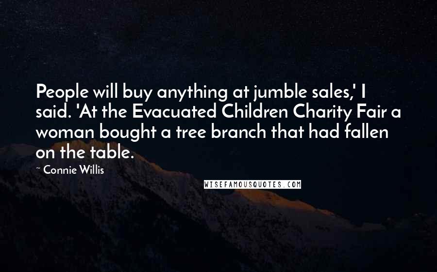 Connie Willis Quotes: People will buy anything at jumble sales,' I said. 'At the Evacuated Children Charity Fair a woman bought a tree branch that had fallen on the table.