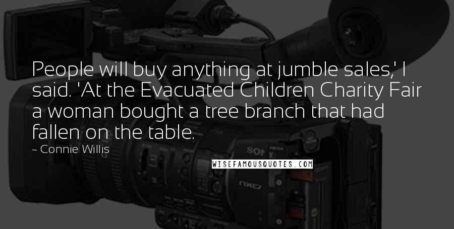 Connie Willis Quotes: People will buy anything at jumble sales,' I said. 'At the Evacuated Children Charity Fair a woman bought a tree branch that had fallen on the table.