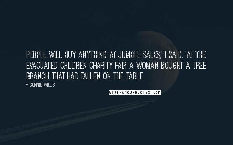 Connie Willis Quotes: People will buy anything at jumble sales,' I said. 'At the Evacuated Children Charity Fair a woman bought a tree branch that had fallen on the table.